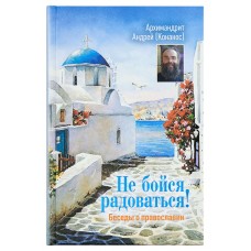 Не бойся радоваться! Беседы о Православии