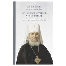 Он родился мертвым, а умер живым. Крестный путь Владыки Иоанна
